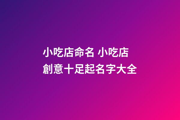 小吃店命名 小吃店創意十足起名字大全-第1張-店鋪起名-玄機派